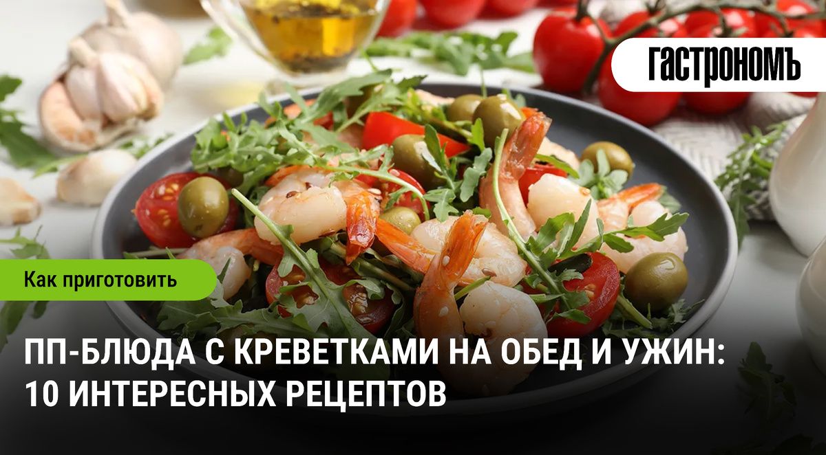 Вкусные и полезные: 10 рецептов блюд с креветками для идеального обеда и ужина
